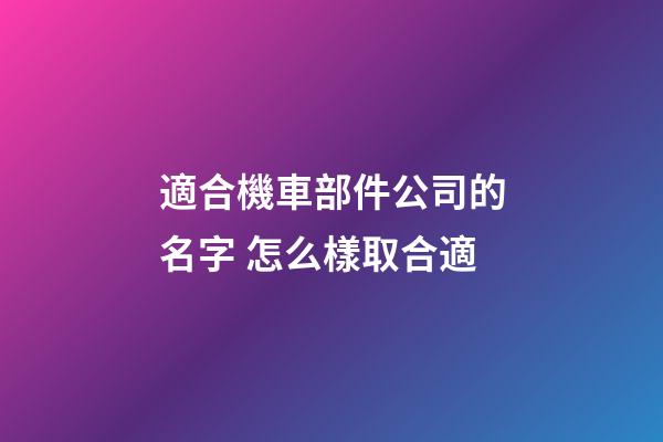 適合機車部件公司的名字 怎么樣取合適-第1張-公司起名-玄機派